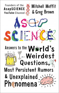 AsapSCIENCE : answers to the world's weirdest questions, most persistent rumors, and unexplained phenomena  Cover Image
