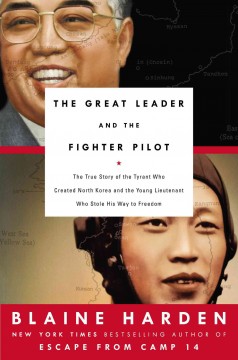 The great leader and the fighter pilot : the true story of the tyrant who created North Korea and the young lieutenant who stole his way to freedom  Cover Image