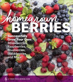 Homegrown berries : successfully grow your own strawberries, raspberries, blueberries, blackberries, and more  Cover Image