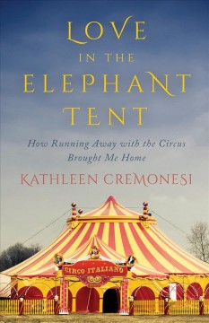 Love in the elephant tent : how running away with the circus brought me home  Cover Image