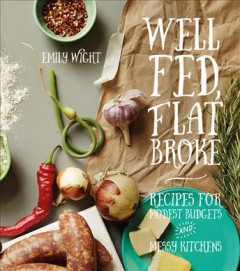 Well fed, flat broke : recipes for modest budgets and messy kitchens  Cover Image