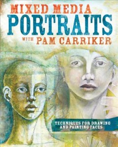 Mixed media portraits with Pam Carriker : techniques for drawing and painting faces. Cover Image