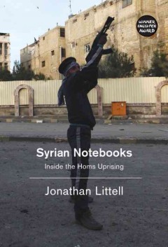 Syrian notebooks : inside the Homs Uprising January 16-February 2, 2012  Cover Image