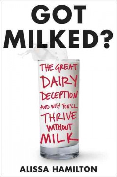 Got milked? : the great dairy deception and why you'll thrive without milk  Cover Image