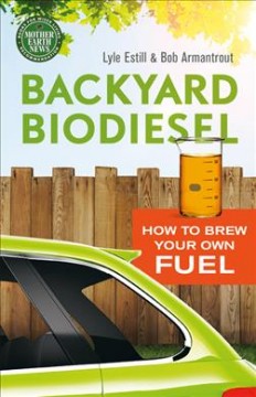 Backyard biodiesel : how to brew your own fuel  Cover Image