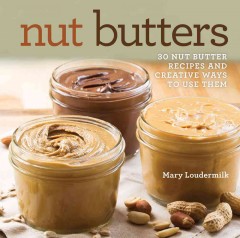 Nut butters : 30 nut butter recipes and creative ways to use them  Cover Image