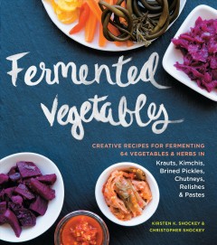 Fermented vegetables : creative recipes for fermenting 64 vegetables and herbs in krauts, kimchis, brined pickles, chutneys, relishes & pastes  Cover Image