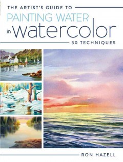 The artist's guide to painting water in watercolor : 30 techniques  Cover Image