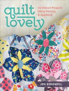 Quilt lovely : 15 vibrant projects using piecing & appliqué  Cover Image