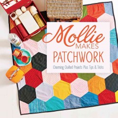 Mollie makes patchwork : charming quilted projects plus tips & tricks  Cover Image