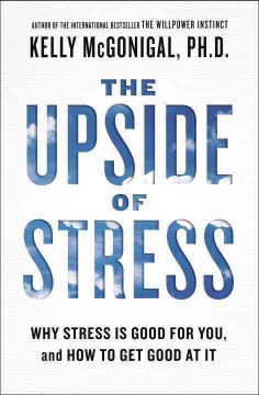 The upside of stress : why stress is good for you, and how to get good at it  Cover Image