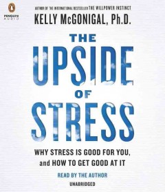 The upside of stress why stress is good for you, and how to get good at it  Cover Image