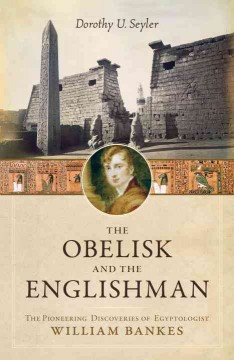The obelisk and the Englishman : the pioneering discoveries of Egyptologist William Bankes  Cover Image