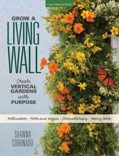 Grow a living wall : create vertical gardens with purpose : pollinators, herbs & veggies, aromatherapy, many more  Cover Image