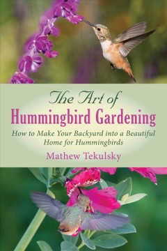 The art of hummingbird gardening : how to make your backyard into a beautiful home for hummingbirds  Cover Image