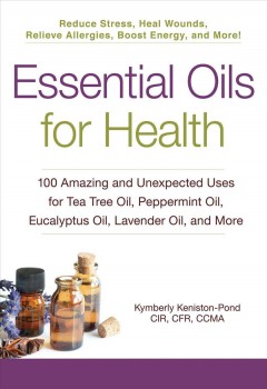 Essential oils for health : 100 amazing and unexpected uses for tea tree oil, peppermint oil, eucalyptus oil, lavender oil, and more  Cover Image