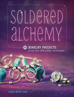 Soldered alchemy : 24 jewelry projects using new soft-solder techniques  Cover Image