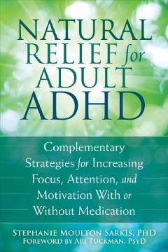 Natural relief for adult ADHD : complementary strategies for increasing focus, attention, and motivation with or without medication  Cover Image