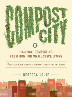 Compost city : practical composting know-how for small-space living  Cover Image