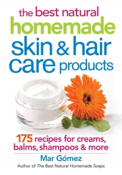 The best natural homemade skin & hair care products : 175 recipes for creams, balms, shampoos & more  Cover Image