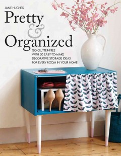 Pretty & organized : go clutter-free with 30 easy-to-make decorative storage ideas for every room in your home  Cover Image