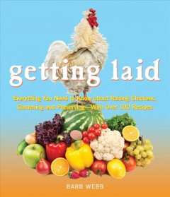 getting laid : everything you need to know about raising chickens, gardening and preserving--with over 100 recipes  Cover Image