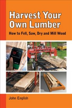 Harvest your own lumber : how to fell, saw, dry and mill wood  Cover Image