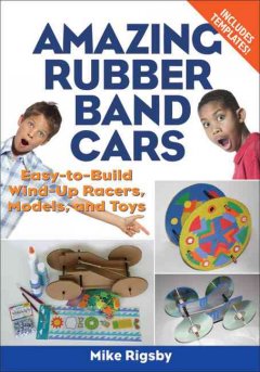 Amazing rubber band cars : easy-to-build wind-up racers, models, and toys  Cover Image