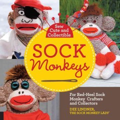 Sew cute and collectible sock monkeys : for red-heel sock monkey crafters and collectors  Cover Image