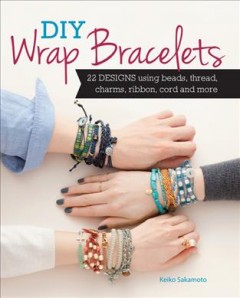 DIY wrap bracelets : 28 designs using beads, thread, charms, ribbon, cord and more  Cover Image