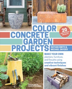 Color concrete garden projects : make your own planters, furniture, and fire pits using creative techniques and vibrant finishes  Cover Image