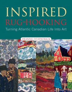 Inspired rug-hooking : turning Atlantic Canadian life into art  Cover Image