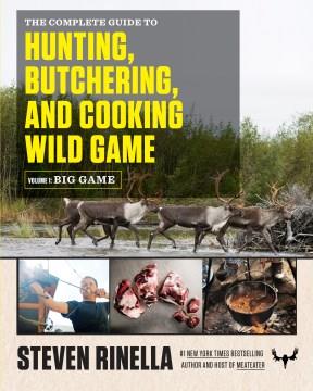 The complete guide to hunting, butchering, and cooking wild game  Cover Image