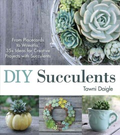 DIY succulents : from placecards to wreaths, 35+ ideas for creative projects with succulents  Cover Image