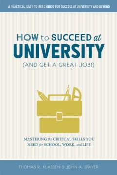 How to succeed at university (and get a great job!) : mastering the critical skills you need for school, work, and life  Cover Image