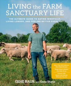 Living the Farm Sanctuary life : the ultimate guide to eating mindfully, living longer, and feeling better every day  Cover Image