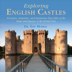 Exploring English castles : evocative, romantic, and mysterious true tales of the kings and queens of the British Isles  Cover Image