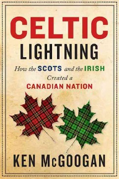 Celtic lightning : how the Scots and the Irish created a Canadian nation  Cover Image