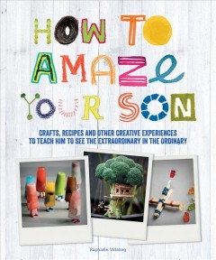 How to amaze your son : crafts, recipes and other creative experiences to teach him to see the extraordinary in the ordinary  Cover Image