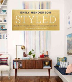 Styled : secrets for arranging rooms, from tabletops to bookshelves  Cover Image