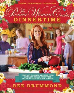 The pioneer woman cooks : dinnertime : comfort classics, freezer food, 16-minute meals, and other delicious ways to solve supper!  Cover Image