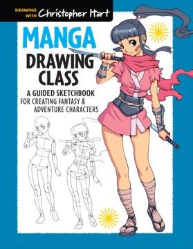 Manga drawing class : a guided sketchbook for creating fantasy & adventure characters  Cover Image