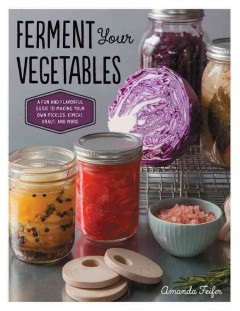 Ferment your vegetables : a fun and flavorful guide to making your own pickles, kimchi, kraut, and more  Cover Image