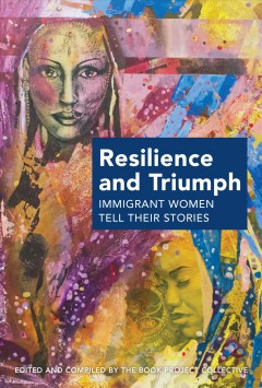 Resilience and triumph : immigrant women tell their stories  Cover Image