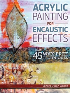 Acrylic painting for encaustic effects : 45 wax free techniques  Cover Image