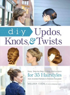 DIY updos, knots, & twists : easy, step-by-step styling instructions for 35 hairstyles from inverted fishtails to polished ponytails!  Cover Image
