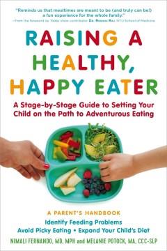 Raising a healthy, happy eater : a parent's handbook-- a stage-by-stage guide to setting your child on the path to adventurous eating  Cover Image