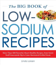 The big book of low-sodium recipes : more than 500 flavorful, heart-healthy recipes, from sweet stuff guacamole dip to lime-marinated grilled steak  Cover Image