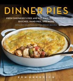 Dinner pies : from shepherd's pies and pot pies to turnovers, quiches, hand pies, and more, with 100 delectable & foolproof recipes  Cover Image