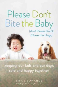 Please don't bite the baby (and please don't chase the dogs) : keeping our kids and our dogs safe and happy together  Cover Image